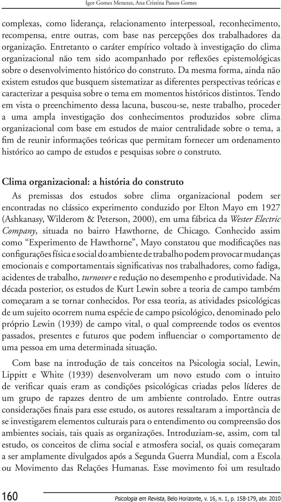 Da mesma forma, ainda não existem estudos que busquem sistematizar as diferentes perspectivas teóricas e caracterizar a pesquisa sobre o tema em momentos históricos distintos.