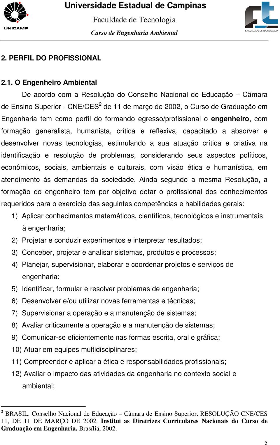 formando egresso/profissional o engenheiro, com formação generalista, humanista, crítica e reflexiva, capacitado a absorver e desenvolver novas tecnologias, estimulando a sua atuação crítica e