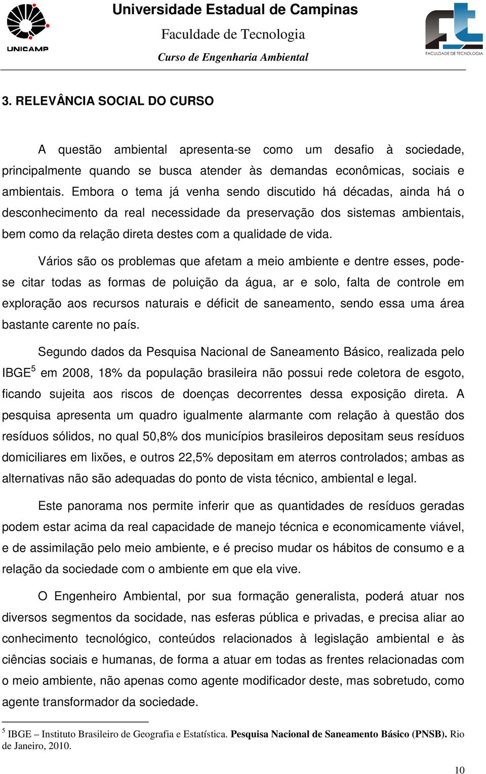 Vários são os problemas que afetam a meio ambiente e dentre esses, podese citar todas as formas de poluição da água, ar e solo, falta de controle em exploração aos recursos naturais e déficit de