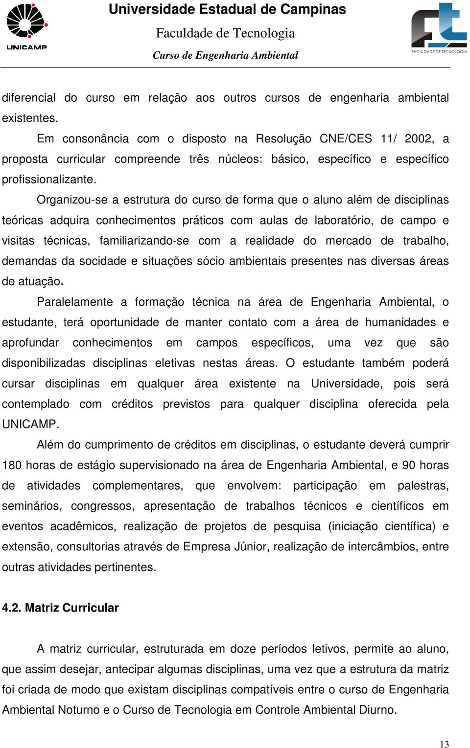 Organizou-se a estrutura do curso de forma que o aluno além de disciplinas teóricas adquira conhecimentos práticos com aulas de laboratório, de campo e visitas técnicas, familiarizando-se com a