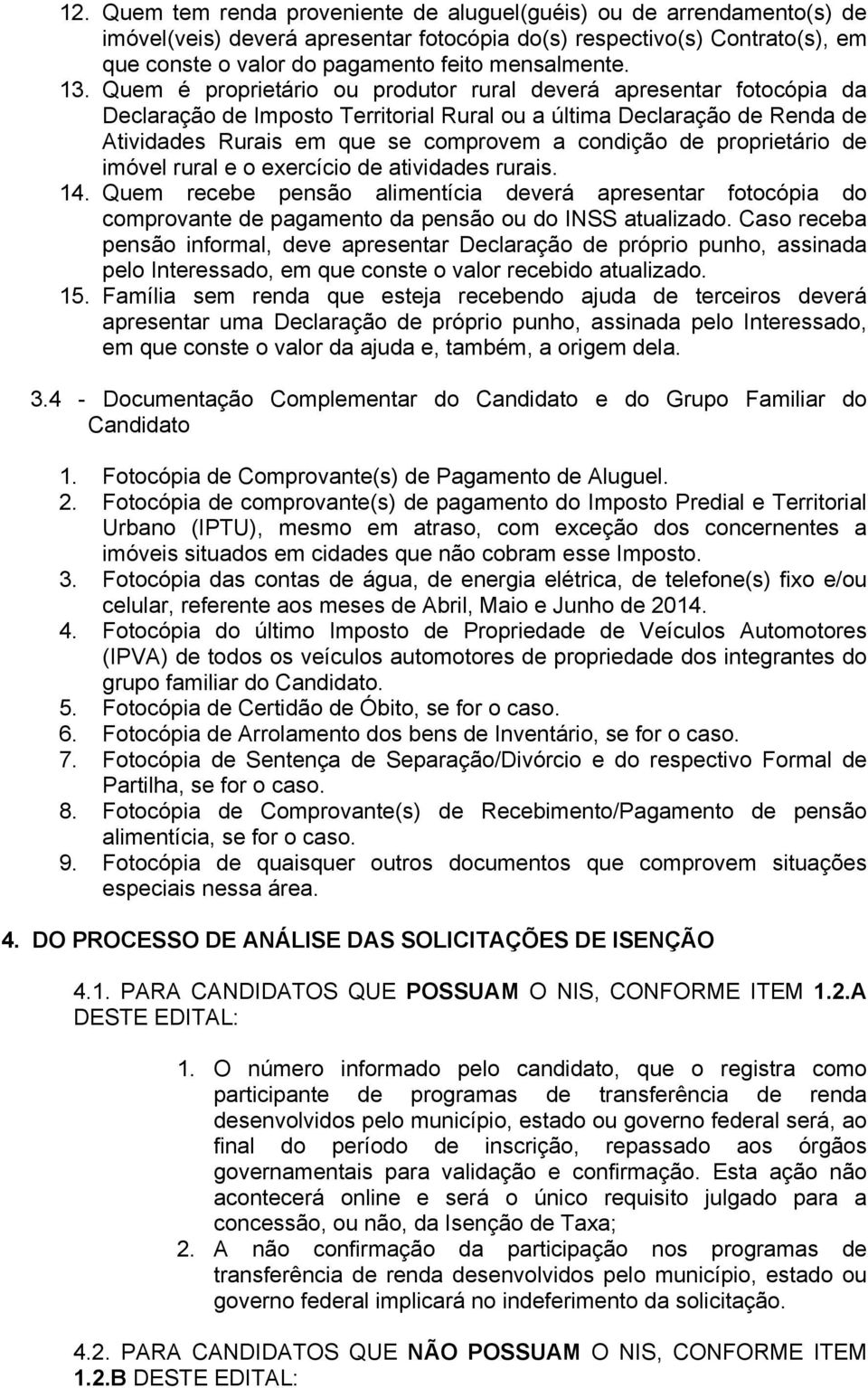 Quem é proprietário ou produtor rural deverá apresentar fotocópia da Declaração de Imposto Territorial Rural ou a última Declaração de Renda de Atividades Rurais em que se comprovem a condição de