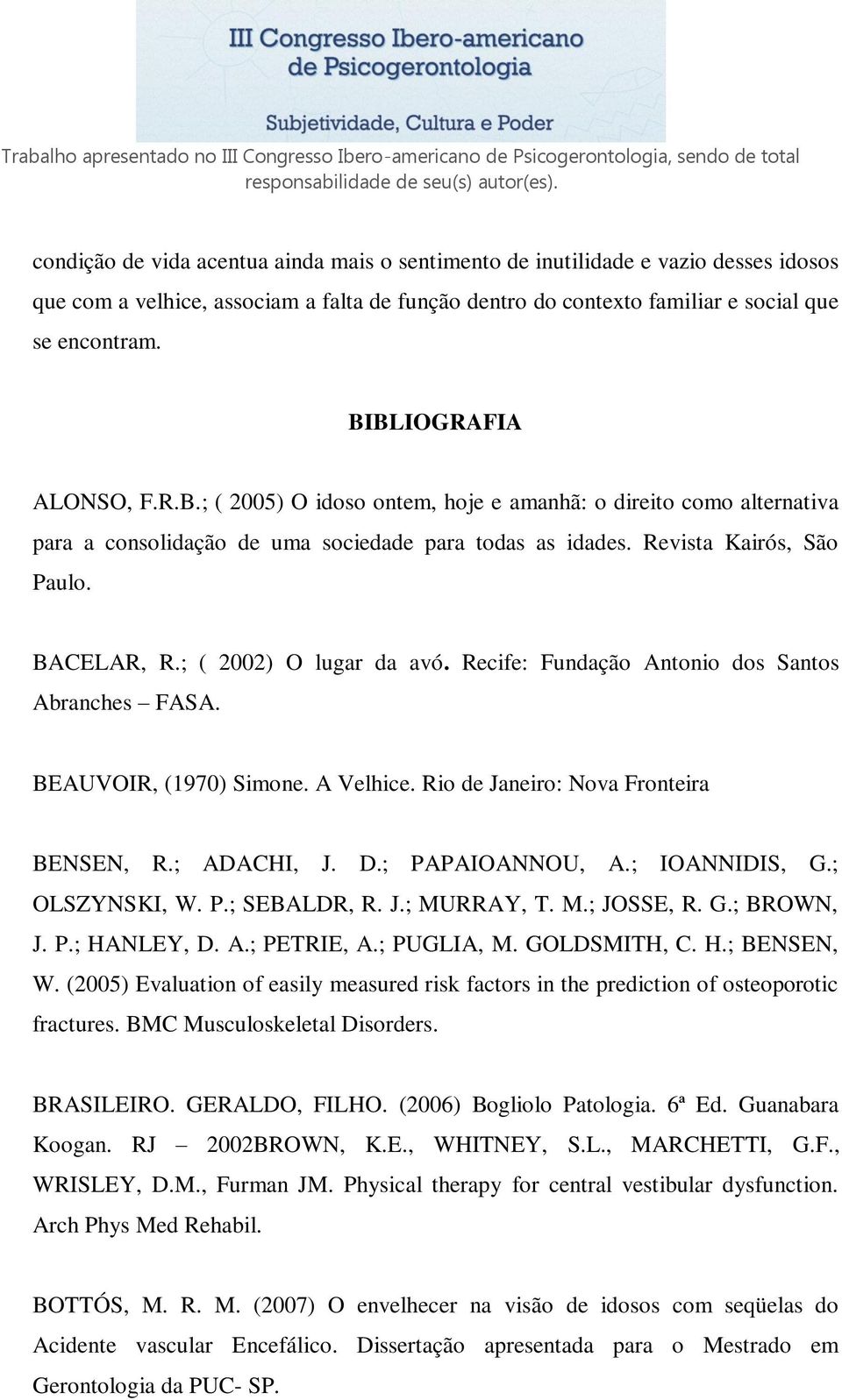 ; ( 2002) O lugar da avó. Recife: Fundação Antonio dos Santos Abranches FASA. BEAUVOIR, (1970) Simone. A Velhice. Rio de Janeiro: Nova Fronteira BENSEN, R.; ADACHI, J. D.; PAPAIOANNOU, A.