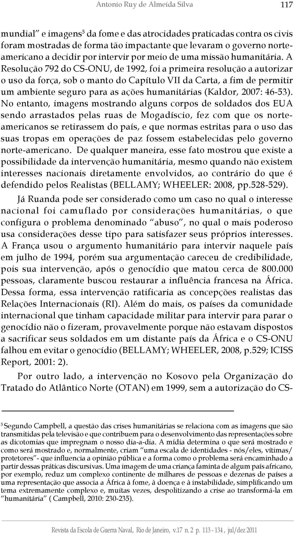 A Resolução 792 do CS-ONU, de 1992, foi a primeira resolução a autorizar o uso da força, sob o manto do Capítulo VII da Carta, a fim de permitir um ambiente seguro para as ações humanitárias (Kaldor,