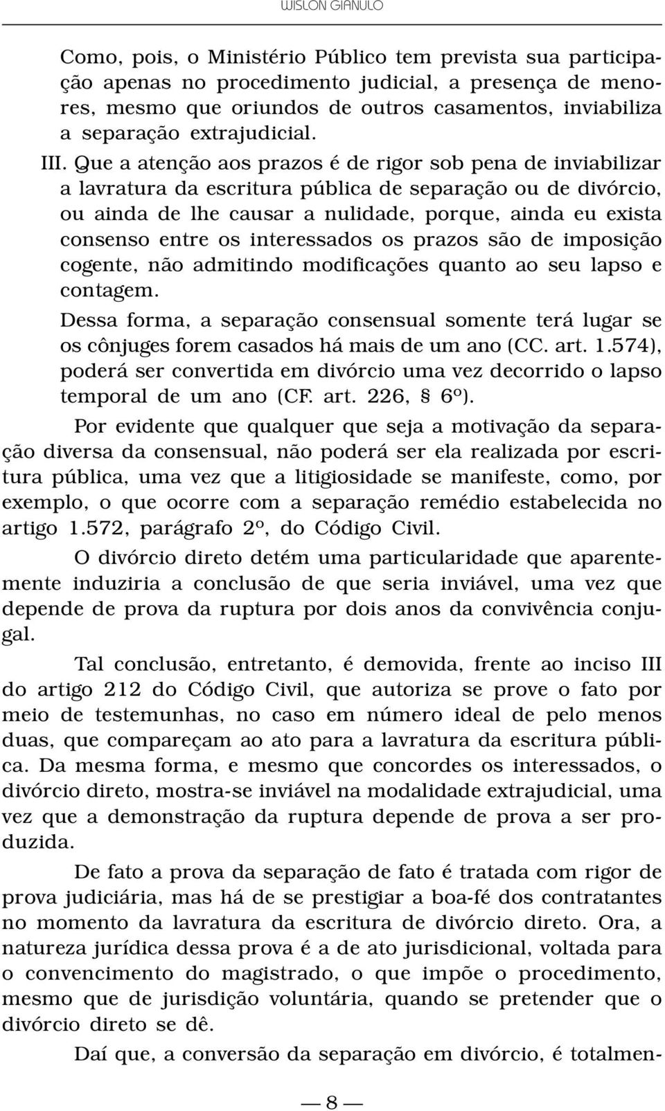 Que a atenção aos prazos é de rigor sob pena de inviabilizar a lavratura da escritura pública de separação ou de divórcio, ou ainda de lhe causar a nulidade, porque, ainda eu exista consenso entre os