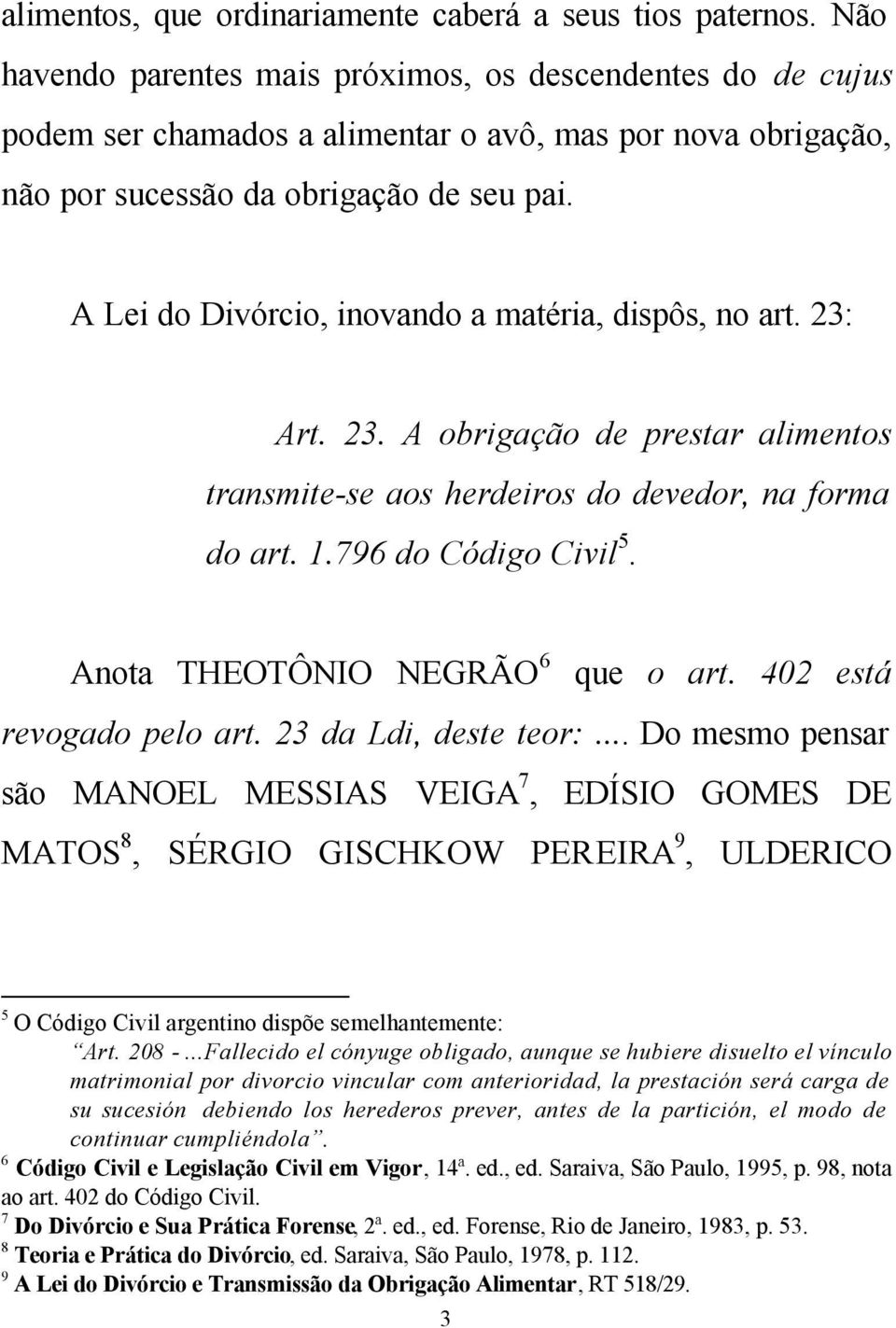 A Lei do Divórcio, inovando a matéria, dispôs, no art. 23: Art. 23. A obrigação de prestar alimentos transmite-se aos herdeiros do devedor, na forma do art. 1.796 do Código Civil 5.