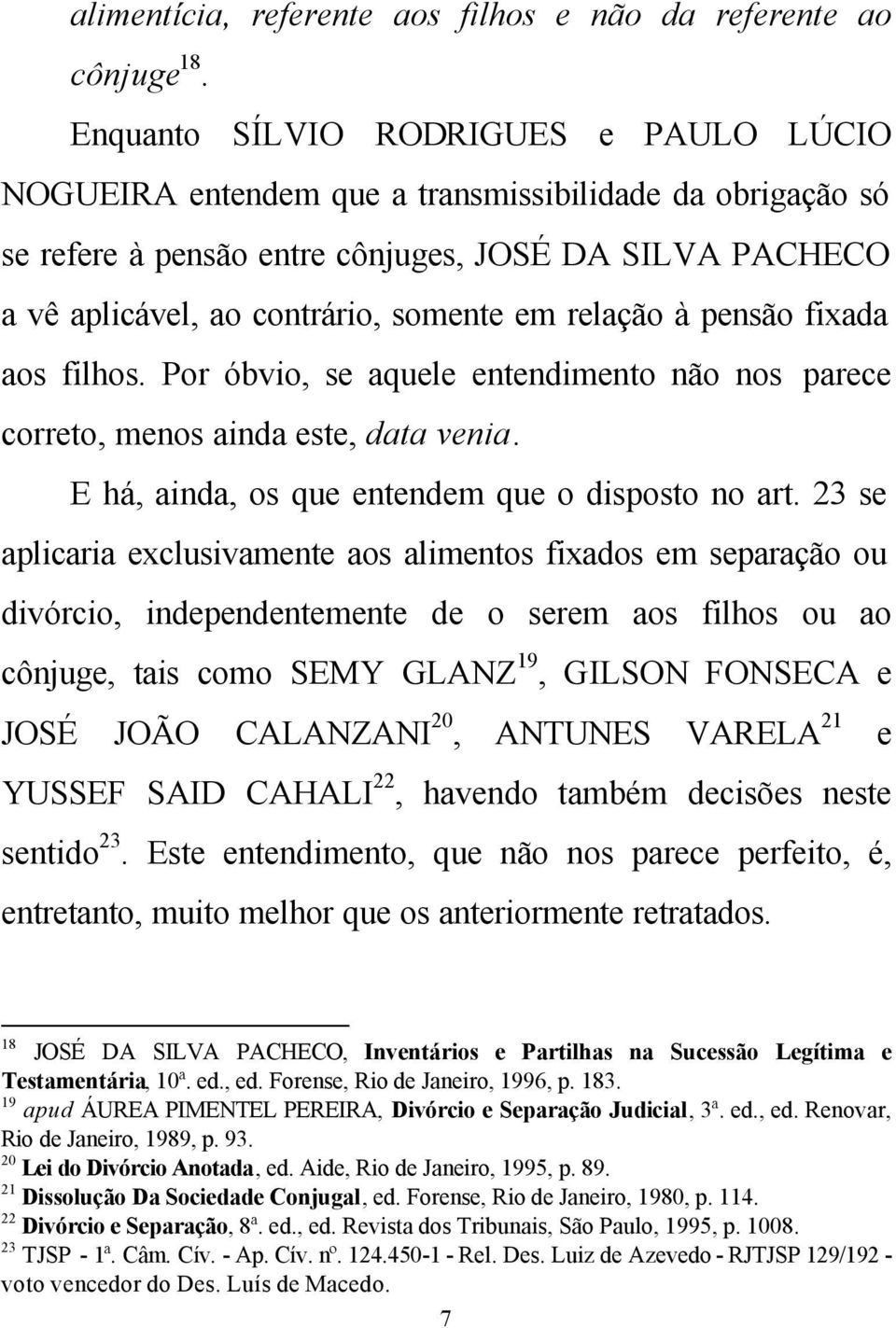 relação à pensão fixada aos filhos. Por óbvio, se aquele entendimento não nos parece correto, menos ainda este, data venia. E há, ainda, os que entendem que o disposto no art.