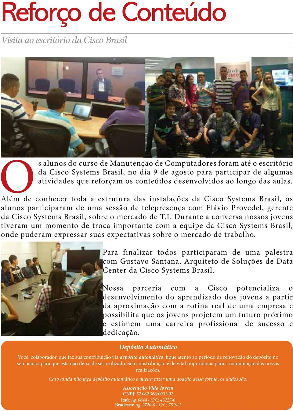 Além de conhecer toda a estrutura das instalações da Cisco Systems Brasil, os alunos participaram de uma sessão de telepresença com Flávio Provedel, gerente da Cisco Systems Brasil, sobre o mercado