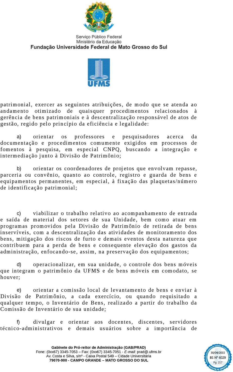 pesquisa, em especial CNPQ, buscando a integração e intermediação junto à Divisão de Patrimônio; b) orientar os coordenadores de projetos que envolvam repasse, parceria ou convênio, quanto ao