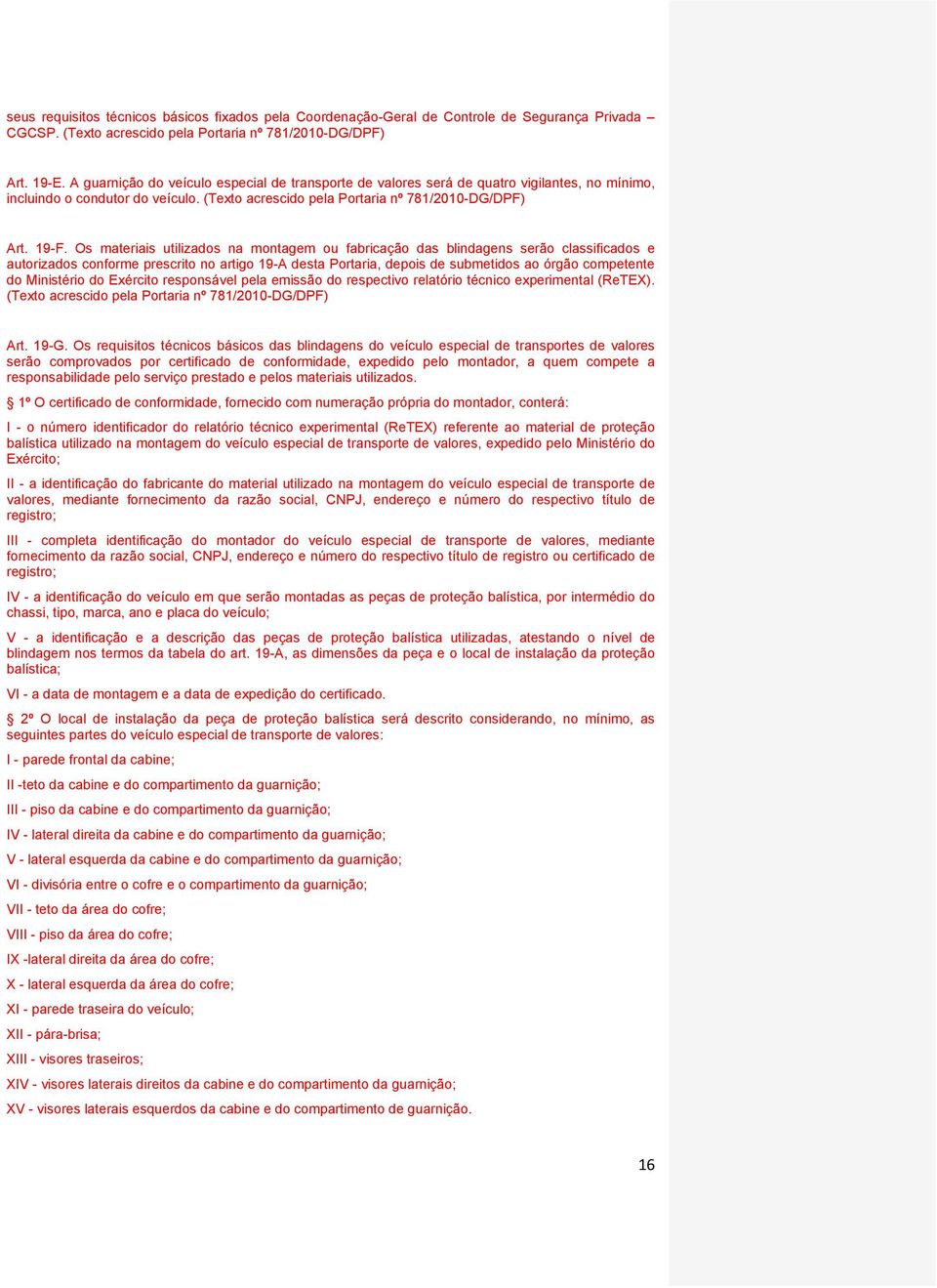 Os materiais utilizados na montagem ou fabricação das blindagens serão classificados e autorizados conforme prescrito no artigo 19-A desta Portaria, depois de submetidos ao órgão competente do