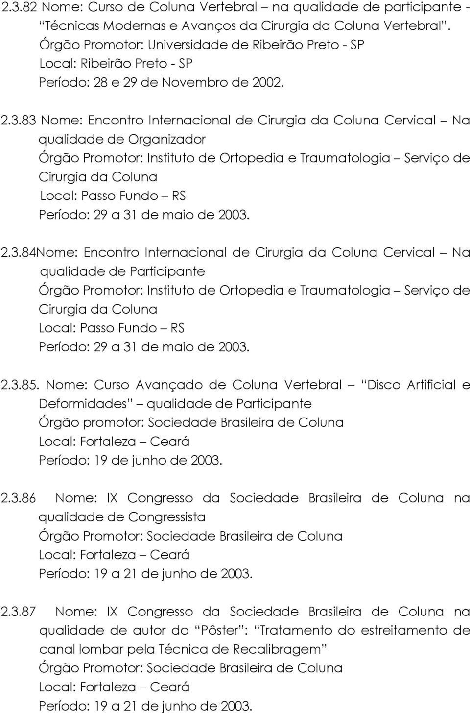 83 Nome: Encontro Internacional de Cirurgia da Coluna Cervical Na qualidade de Organizador Órgão Promotor: Instituto de Ortopedia e Traumatologia Serviço de Cirurgia da Coluna Local: Passo Fundo RS