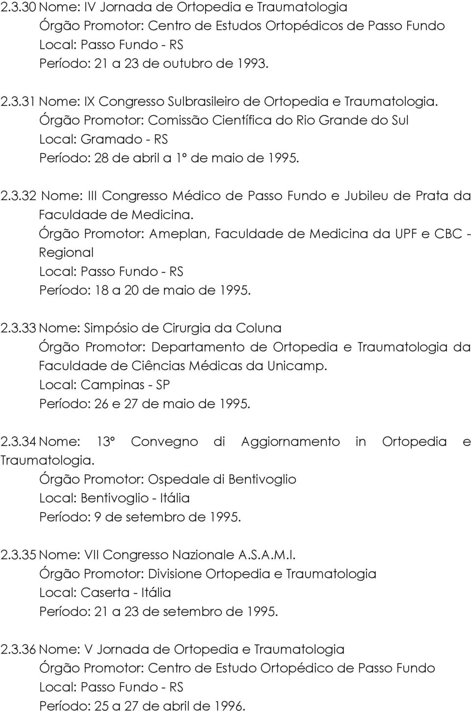 32 Nome: III Congresso Médico de Passo Fundo e Jubileu de Prata da Faculdade de Medicina. Órgão Promotor: Ameplan, Faculdade de Medicina da UPF e CBC - Regional Período: 18 a 20 de maio de 1995. 2.3.33 Nome: Simpósio de Cirurgia da Coluna Órgão Promotor: Departamento de Ortopedia e Traumatologia da Faculdade de Ciências Médicas da Unicamp.