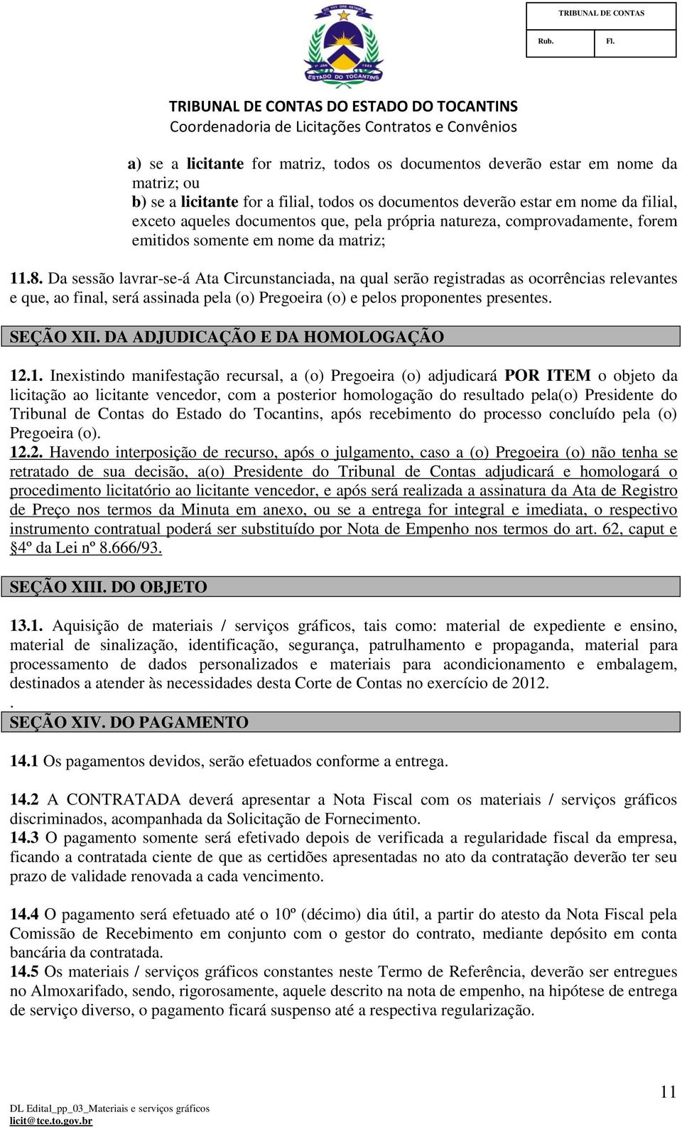 Da sessão lavrar-se-á Ata Circunstanciada, na qual serão registradas as ocorrências relevantes e que, ao final, será assinada pela (o) Pregoeira (o) e pelos proponentes presentes. SEÇÃO XII.