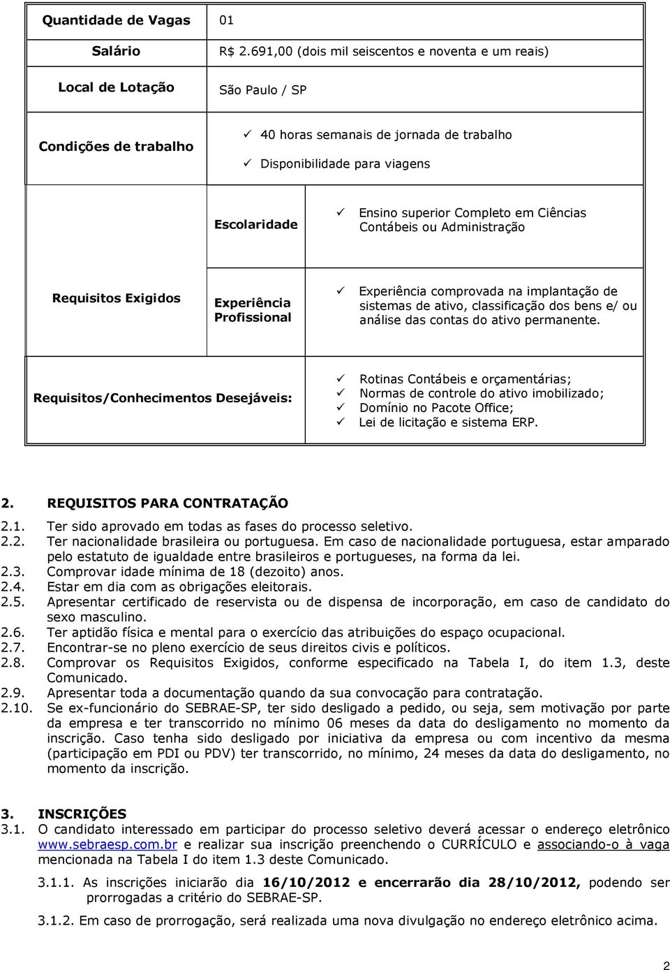 superior Completo em Ciências Contábeis ou Administração Requisitos Exigidos Experiência Profissional Experiência comprovada na implantação de sistemas de ativo, classificação dos bens e/ ou análise