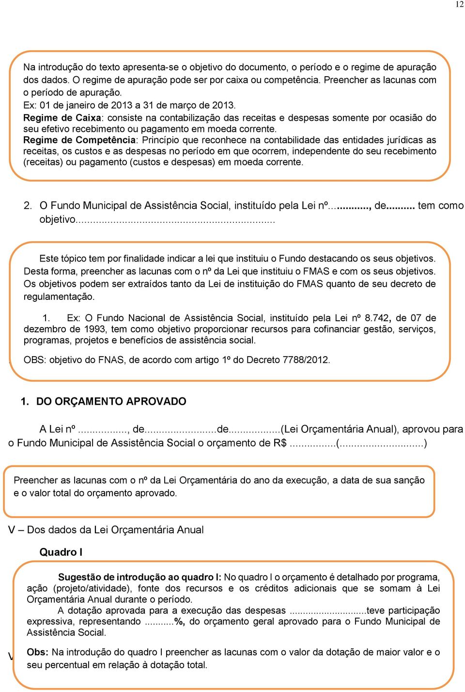 Regime de Caixa: consiste na contabiização das receitas e despesas somente por ocasião do seu efetivo recebimento ou pagamento em moeda corrente.