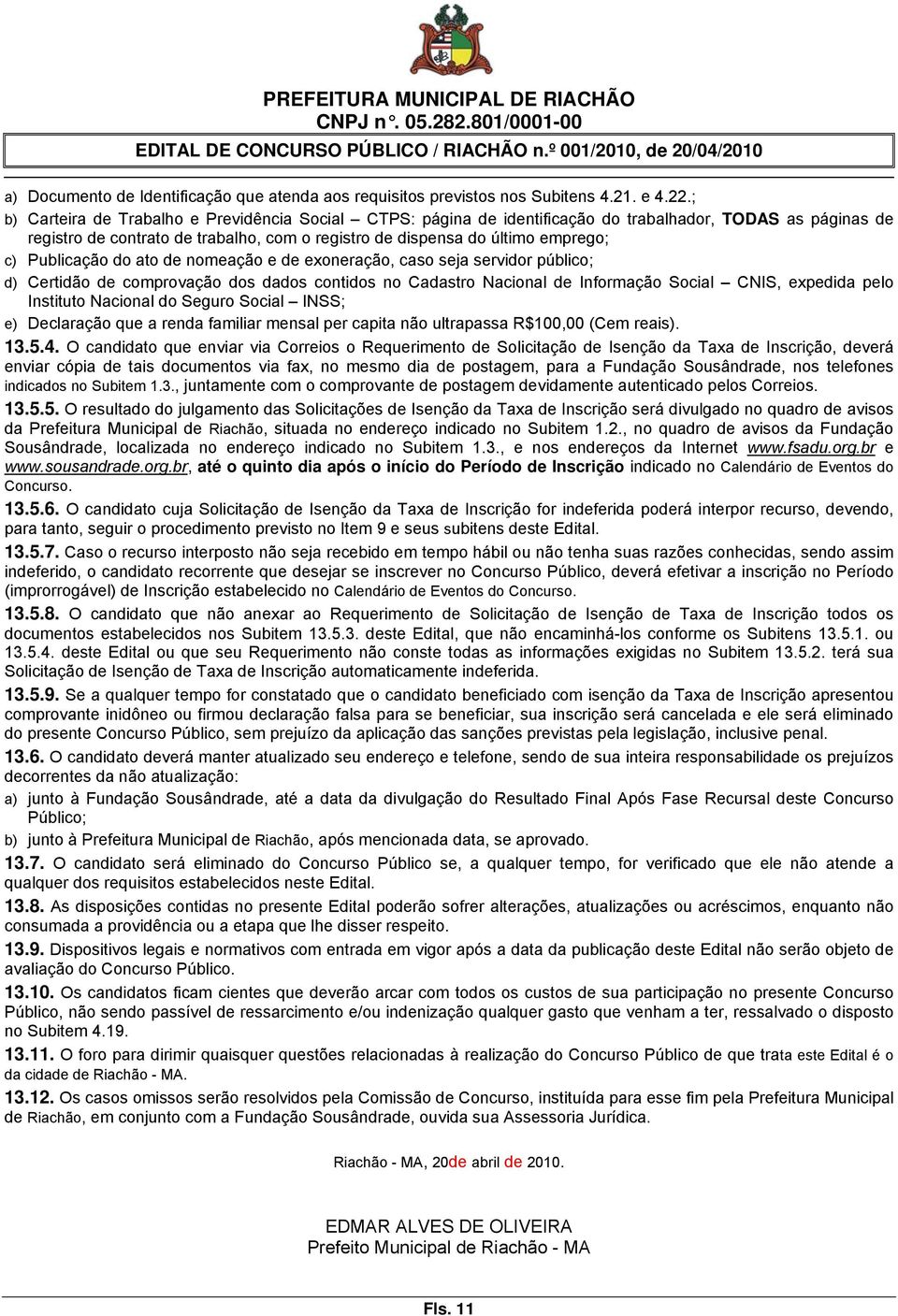 Publicação do ato de nomeação e de exoneração, caso seja servidor público; d) Certidão de comprovação dos dados contidos no Cadastro Nacional de Informação Social CNIS, expedida pelo Instituto