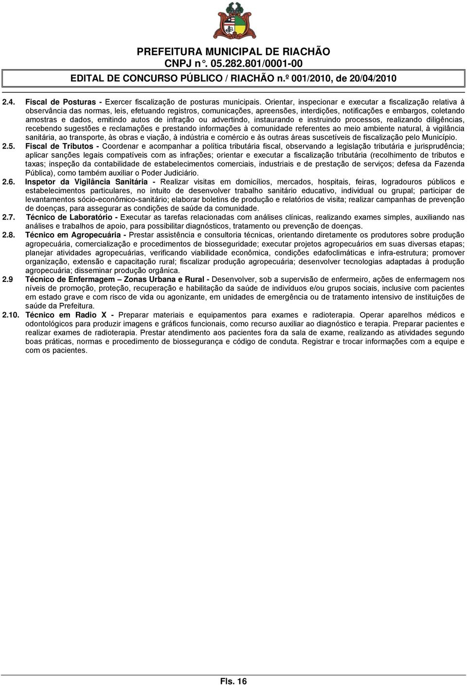 dados, emitindo autos de infração ou advertindo, instaurando e instruindo processos, realizando diligências, recebendo sugestões e reclamações e prestando informações à comunidade referentes ao meio