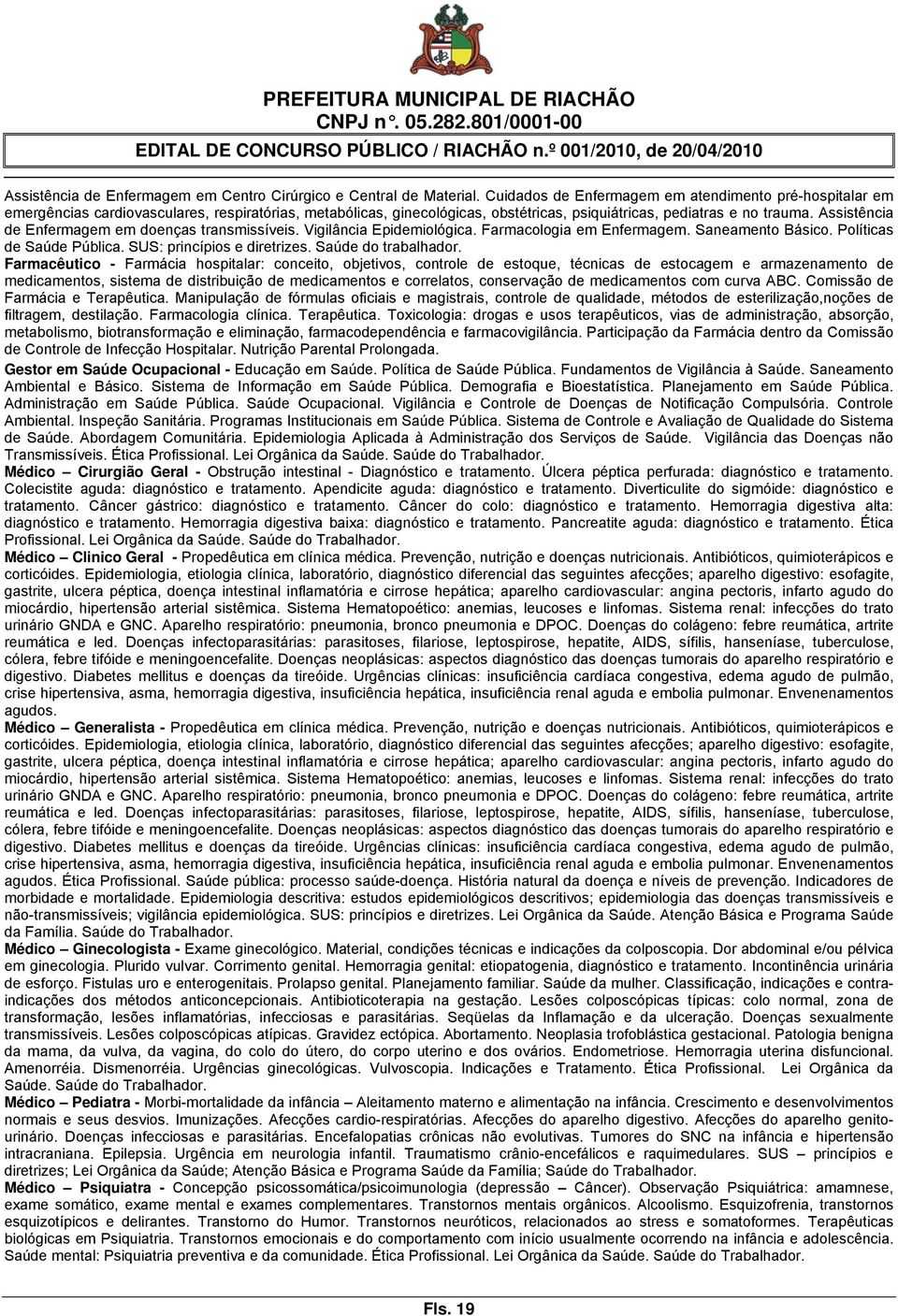 Assistência de Enfermagem em doenças transmissíveis. Vigilância Epidemiológica. Farmacologia em Enfermagem. Saneamento Básico. Políticas de Saúde Pública. SUS: princípios e diretrizes.