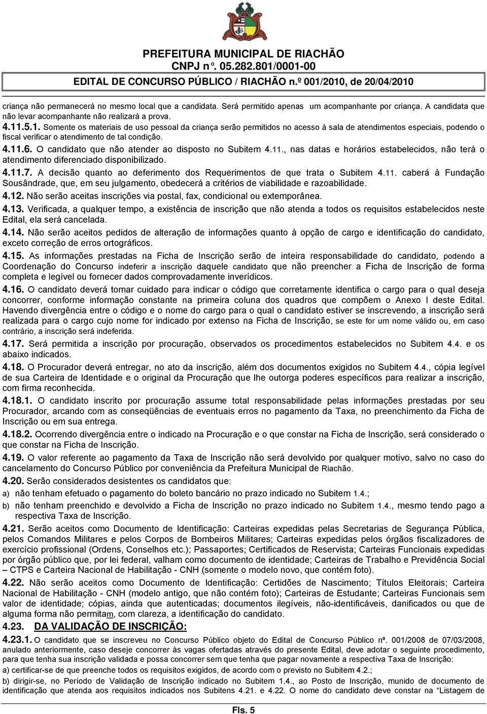 O candidato que não atender ao disposto no Subitem 4.11., nas datas e horários estabelecidos, não terá o atendimento diferenciado disponibilizado. 4.11.7.