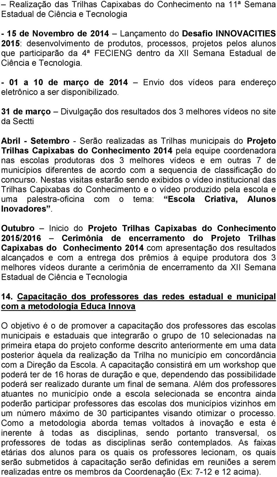 - 01 a 10 de março de 2014 Envio dos vídeos para endereço eletrônico a ser disponibilizado.