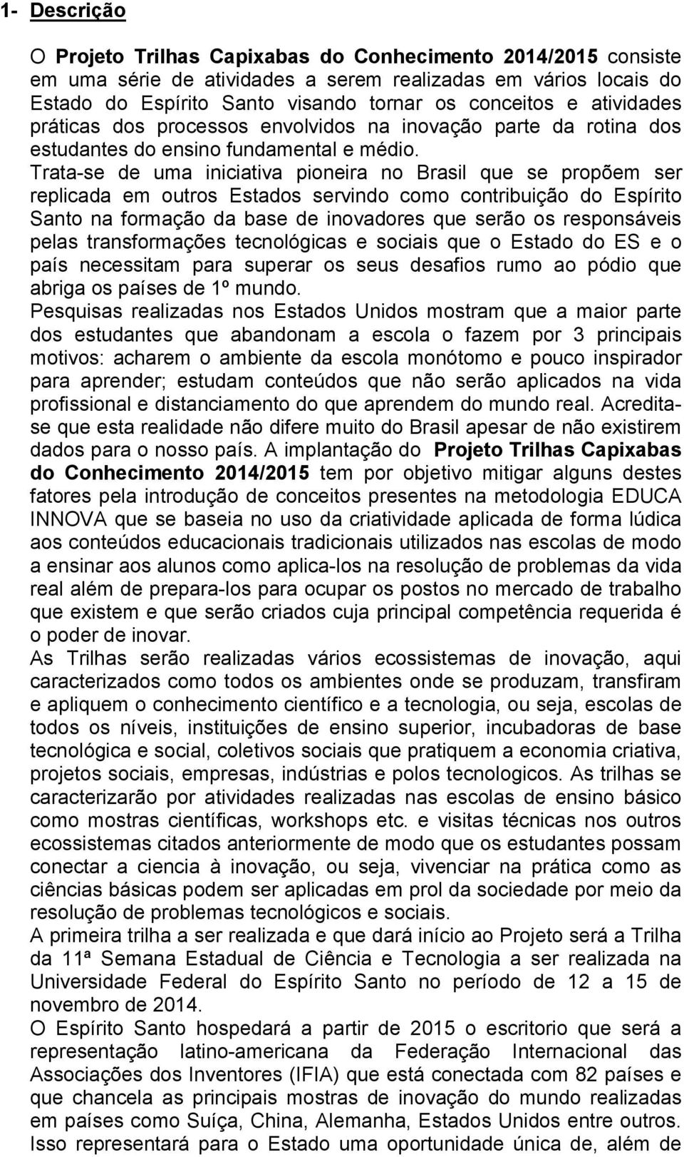 Trata-se de uma iniciativa pioneira no Brasil que se propõem ser replicada em outros Estados servindo como contribuição do Espírito Santo na formação da base de inovadores que serão os responsáveis