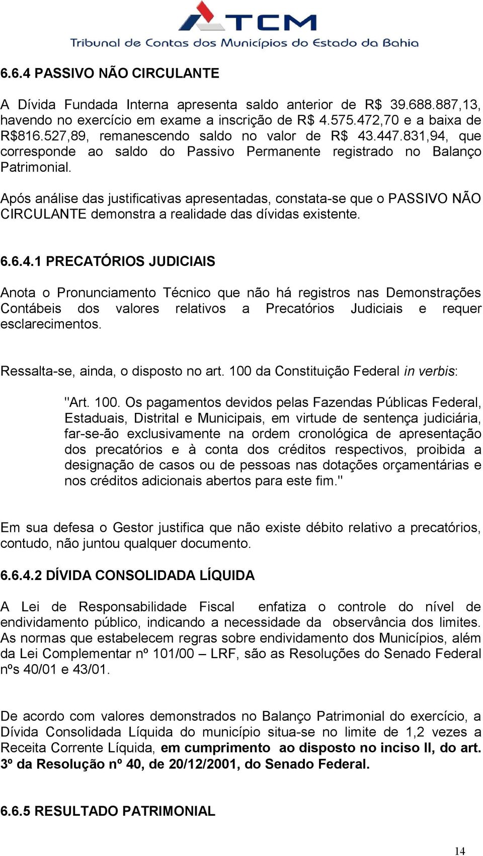 Após análise das justificativas apresentadas, constata-se que o PASSIVO NÃO CIRCULANTE demonstra a realidade das dívidas existente. 6.6.4.