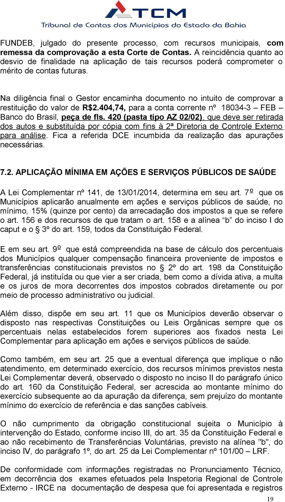 Na diligência final o Gestor encaminha documento no intuito de comprovar a restituição do valor de R$2.404,74, para a conta corrente nº 18034-3 FEB Banco do Brasil, peça de fls.