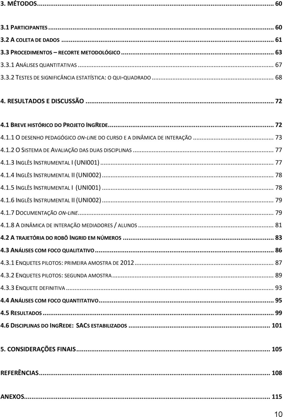 .. 77 4.1.3 INGLÊS INSTRUMENTAL I (UNI001)... 77 4.1.4 INGLÊS INSTRUMENTAL II (UNI002)... 78 4.1.5 INGLÊS INSTRUMENTAL I (UNI001)... 78 4.1.6 INGLÊS INSTRUMENTAL II (UNI002)... 79 4.1.7 DOCUMENTAÇÃO ON-LINE.