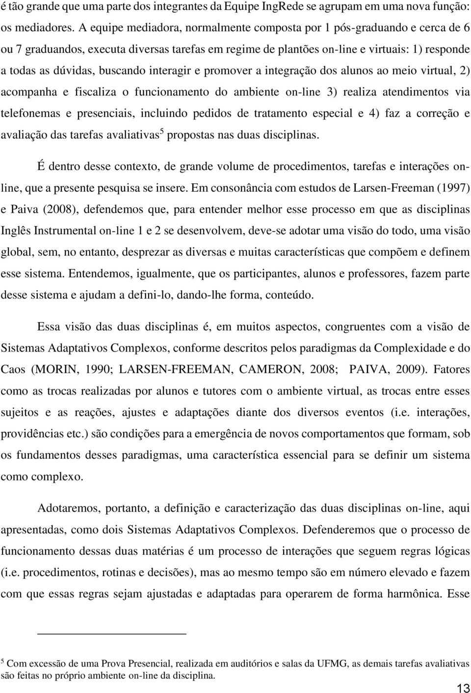 interagir e promover a integração dos alunos ao meio virtual, 2) acompanha e fiscaliza o funcionamento do ambiente on-line 3) realiza atendimentos via telefonemas e presenciais, incluindo pedidos de