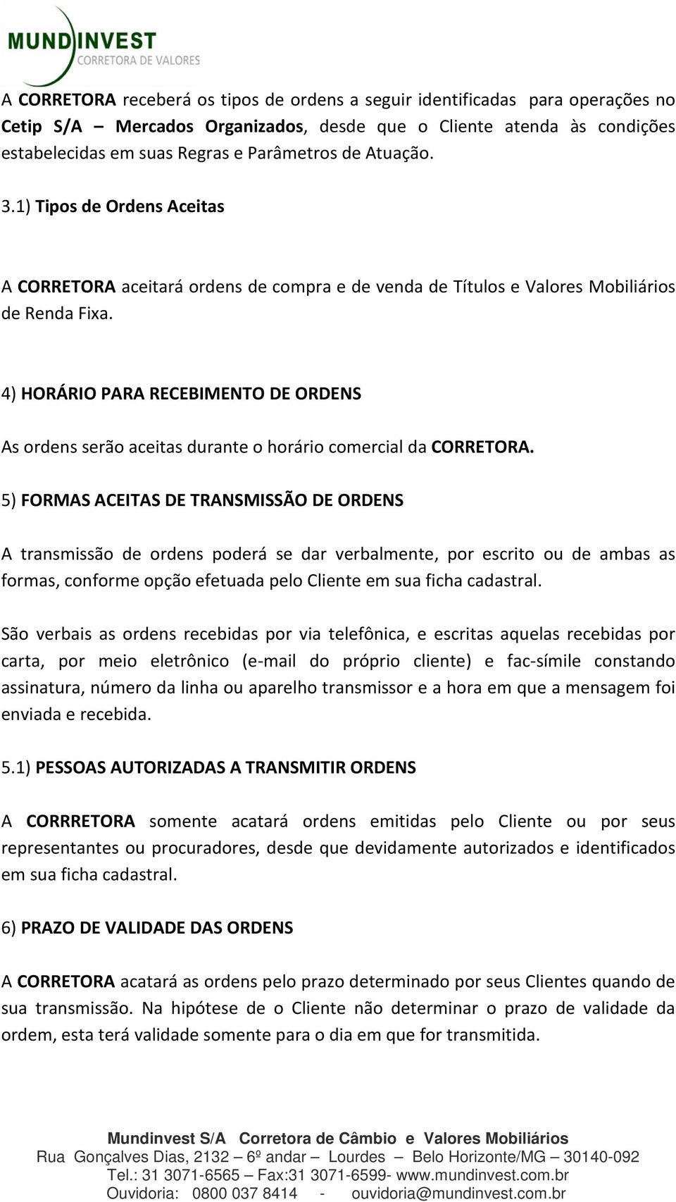 4) HORÁRIO PARA RECEBIMENTO DE ORDENS As ordens serão aceitas durante o horário comercial da CORRETORA.