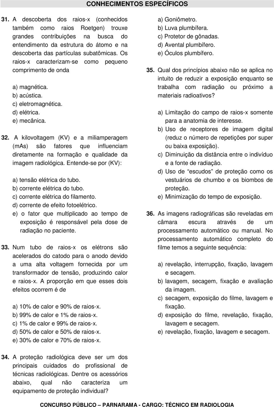 Os raios-x caracterizam-se como pequeno comprimento de onda a) magnética. b) acústica. c) eletromagnética. d) elétrica. e) mecânica. 32.