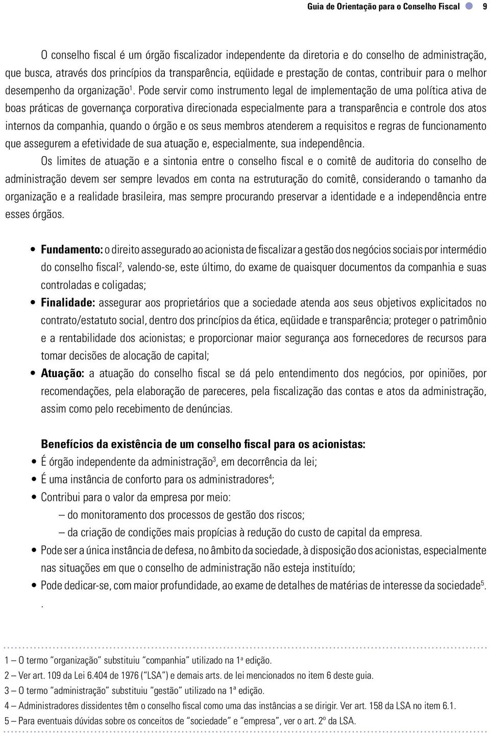 Pode servir como instrumento legal de implementação de uma política ativa de boas práticas de governança corporativa direcionada especialmente para a transparência e controle dos atos internos da