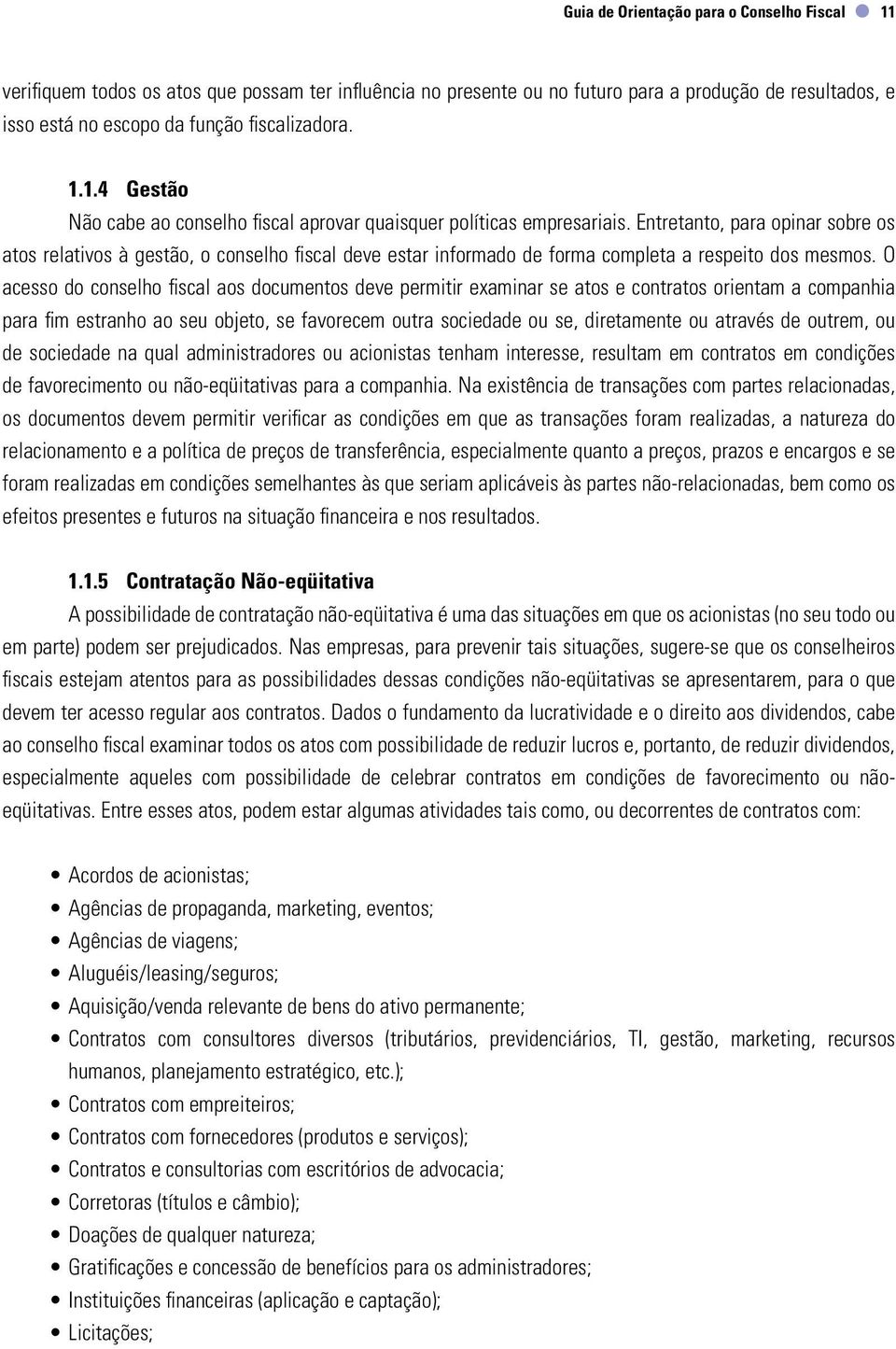 Entretanto, para opinar sobre os atos relativos à gestão, o conselho fiscal deve estar informado de forma completa a respeito dos mesmos.