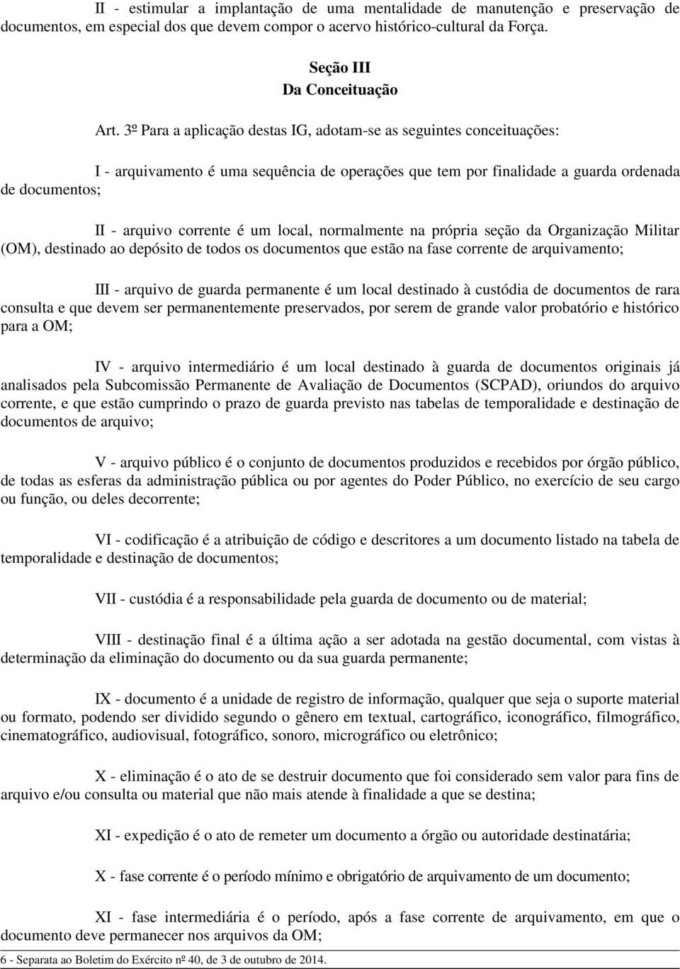 local, normalmente na própria seção da Organização Militar (OM), destinado ao depósito de todos os documentos que estão na fase corrente de arquivamento; III - arquivo de guarda permanente é um local