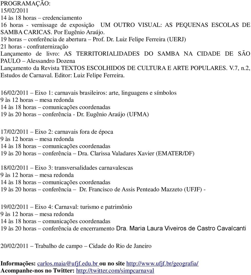 Luiz Felipe Ferreira (UERJ) 21 horas - confraternização Lançamento de livro: AS TERRITORIALIDADES DO SAMBA NA CIDADE DE SÃO PAULO Alessandro Dozena Lançamento da Revista TEXTOS ESCOLHIDOS DE CULTURA