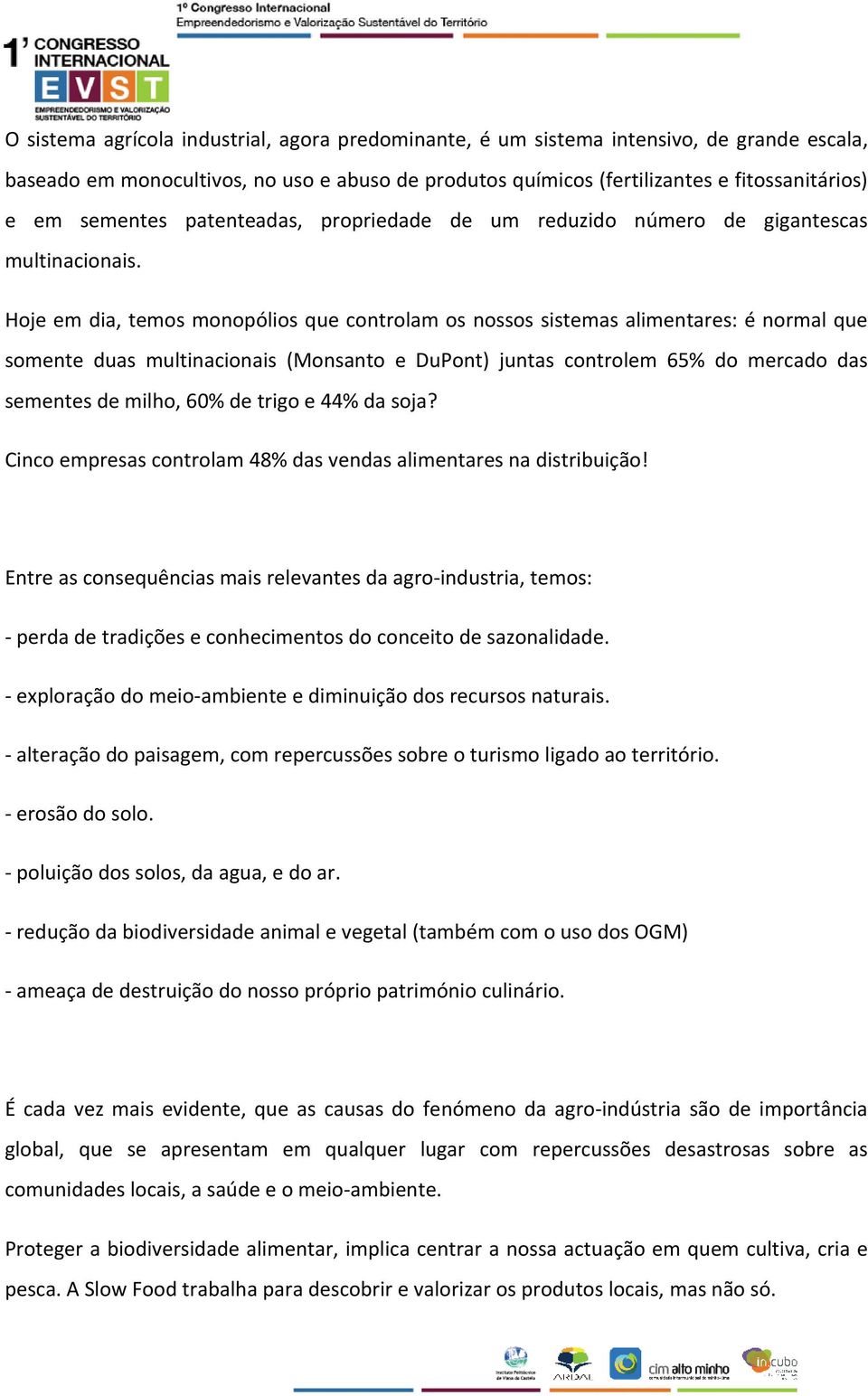 Hoje em dia, temos monopólios que controlam os nossos sistemas alimentares: é normal que somente duas multinacionais (Monsanto e DuPont) juntas controlem 65% do mercado das sementes de milho, 60% de