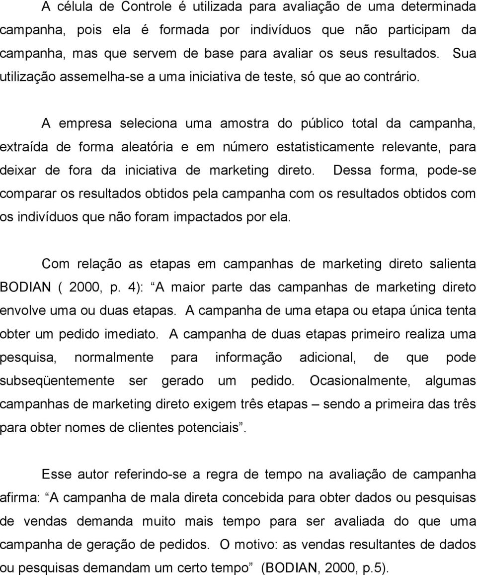 A empresa seleciona uma amostra do público total da campanha, extraída de forma aleatória e em número estatisticamente relevante, para deixar de fora da iniciativa de marketing direto.