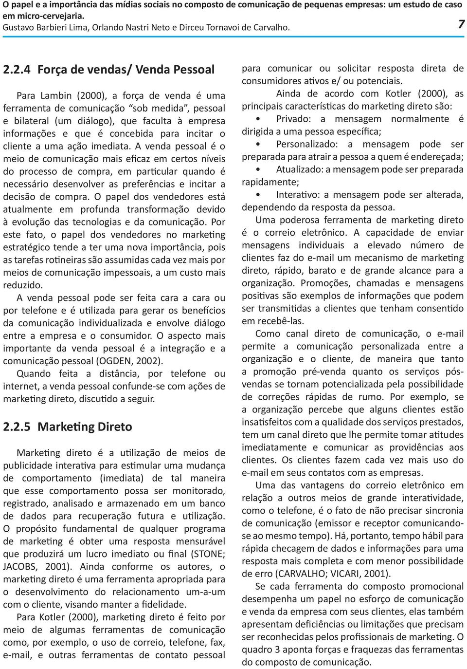 A venda pessoal é o meio de comunicação mais eficaz em certos níveis do processo de compra, em particular quando é necessário desenvolver as preferências e incitar a decisão de compra.