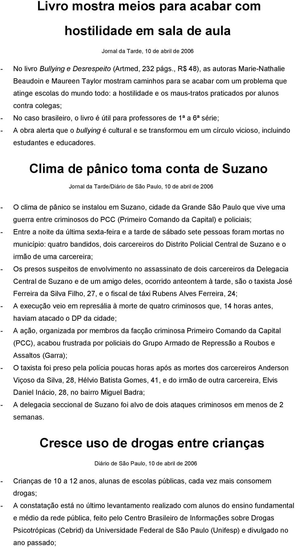 contra colegas; - No caso brasileiro, o livro é útil para professores de 1ª a 6ª série; - A obra alerta que o bullying é cultural e se transformou em um círculo vicioso, incluindo estudantes e