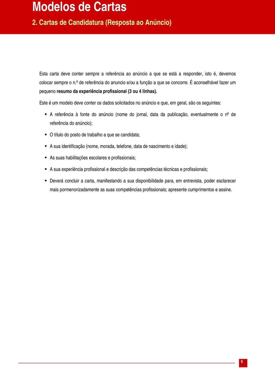 Este é um modelo deve conter os dados solicitados no anúncio e que, em geral, são os seguintes: A referência à fonte do anúncio (nome do jornal, data da publicação, eventualmente o nº de referência