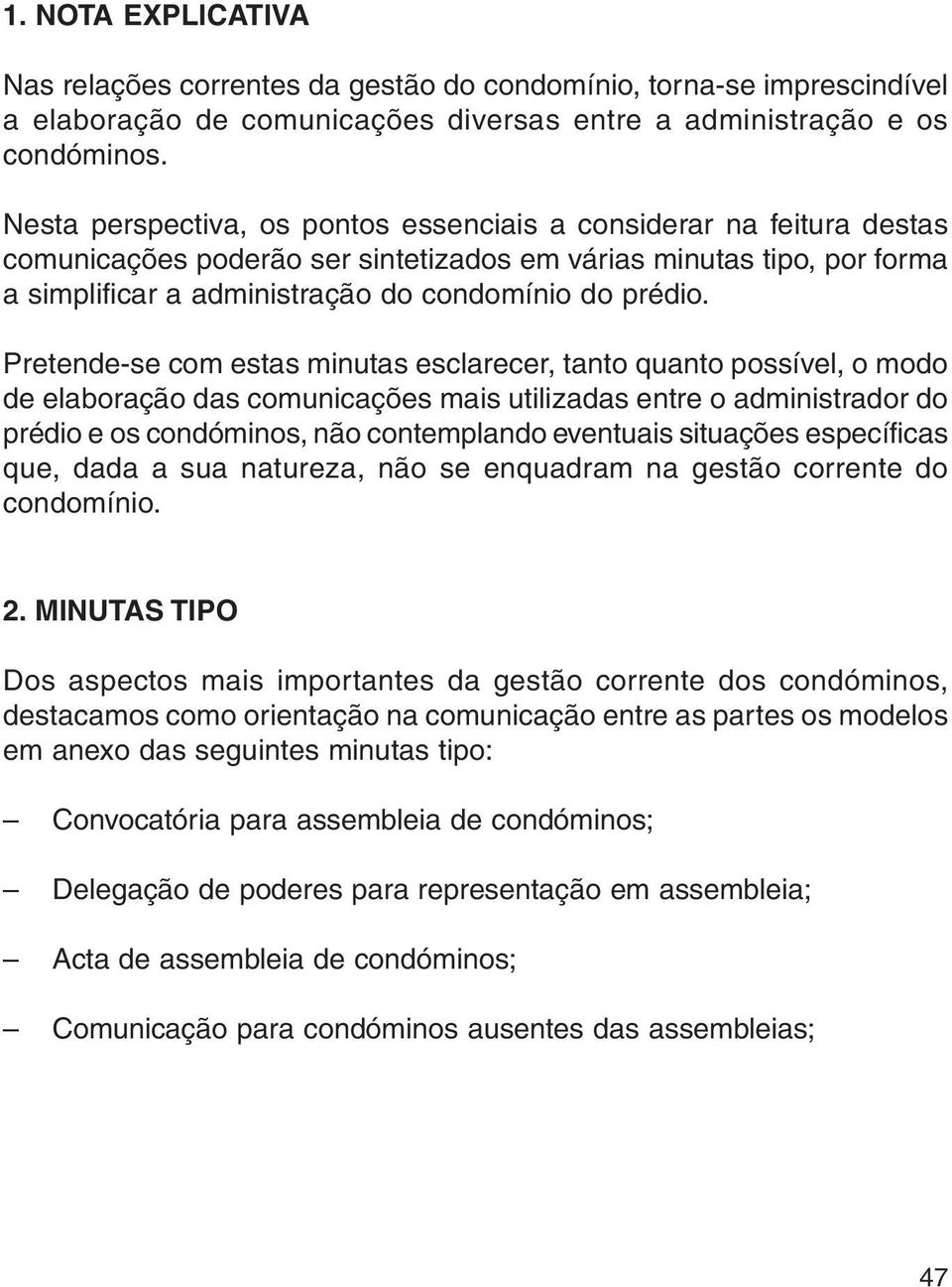 Pretende-se com estas minutas esclarecer, tanto quanto possível, o modo de elaboração das comunicações mais utilizadas entre o administrador do prédio e os condóminos, não contemplando eventuais