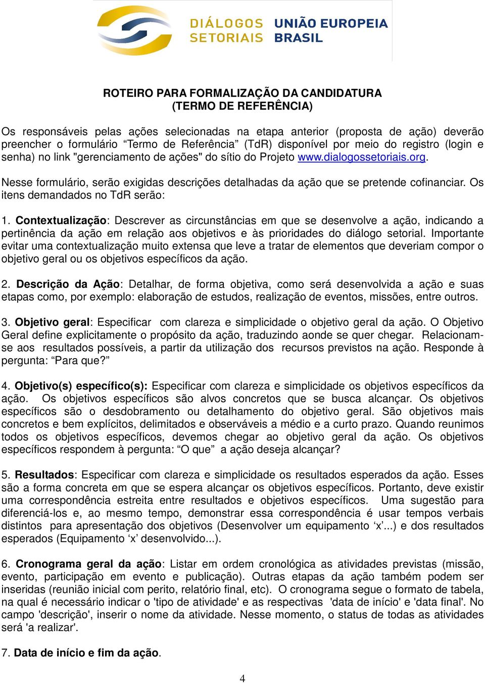 Nesse formulário, serão exigidas descrições detalhadas da ação que se pretende cofinanciar. Os itens demandados no TdR serão: 1.