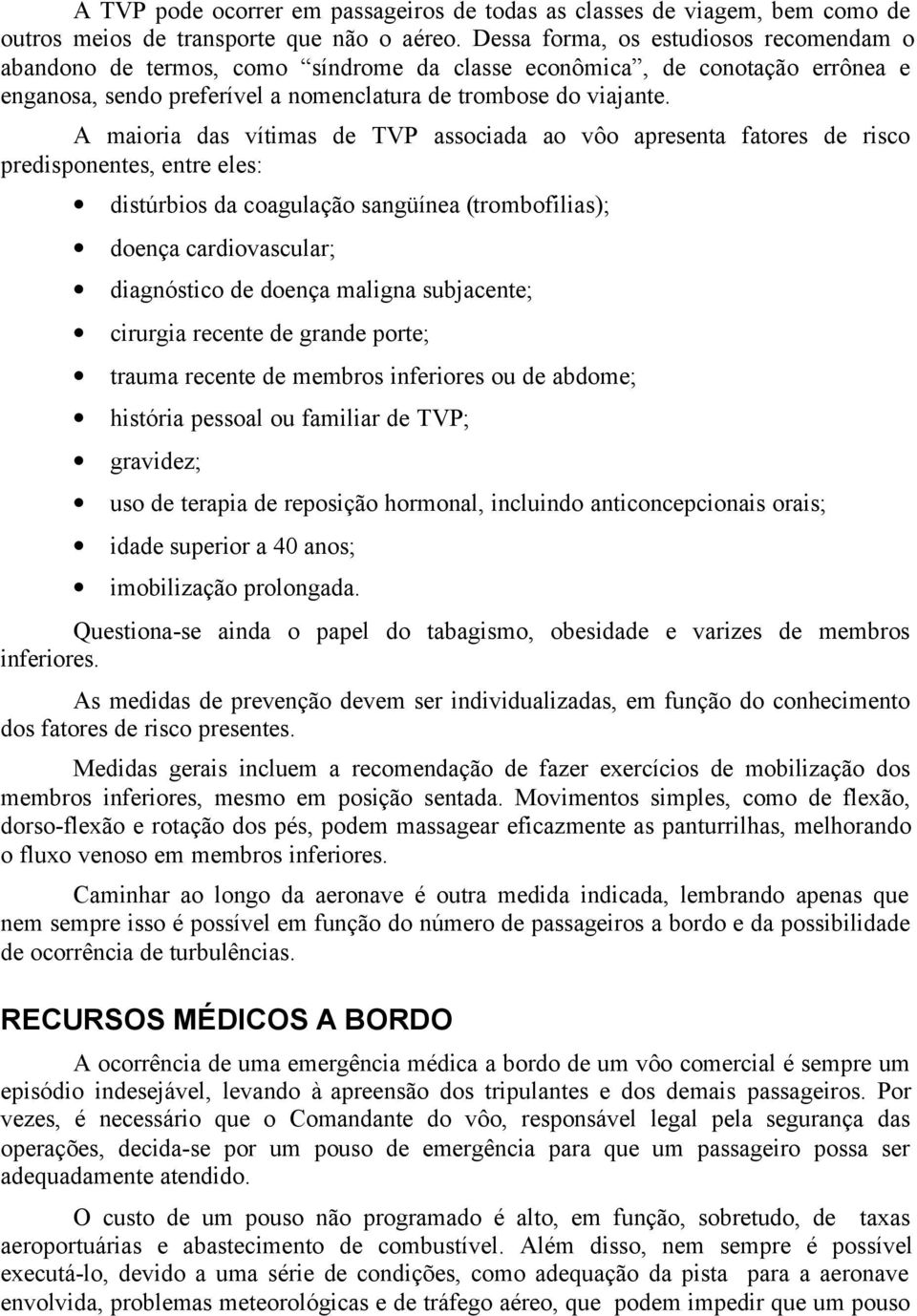 A maioria das vítimas de TVP associada ao vôo apresenta fatores de risco predisponentes, entre eles: distúrbios da coagulação sangüínea (trombofilias); doença cardiovascular; diagnóstico de doença