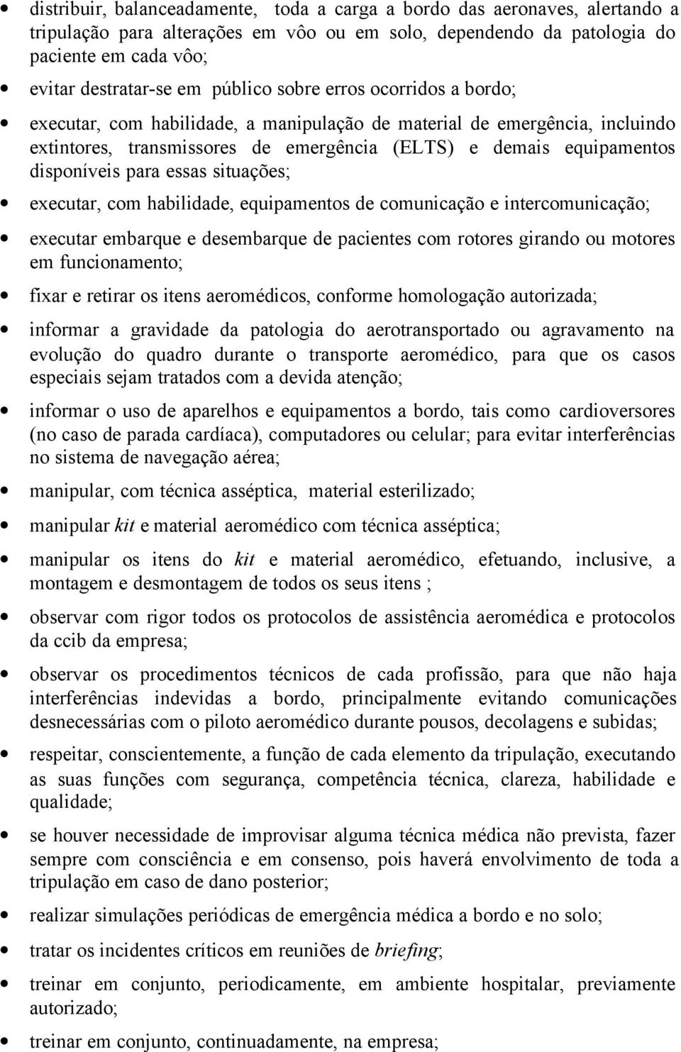 para essas situações; executar, com habilidade, equipamentos de comunicação e intercomunicação; executar embarque e desembarque de pacientes com rotores girando ou motores em funcionamento; fixar e