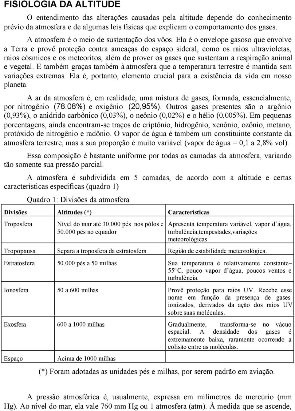 Ela é o envelope gasoso que envolve a Terra e provê proteção contra ameaças do espaço sideral, como os raios ultravioletas, raios cósmicos e os meteoritos, além de prover os gases que sustentam a