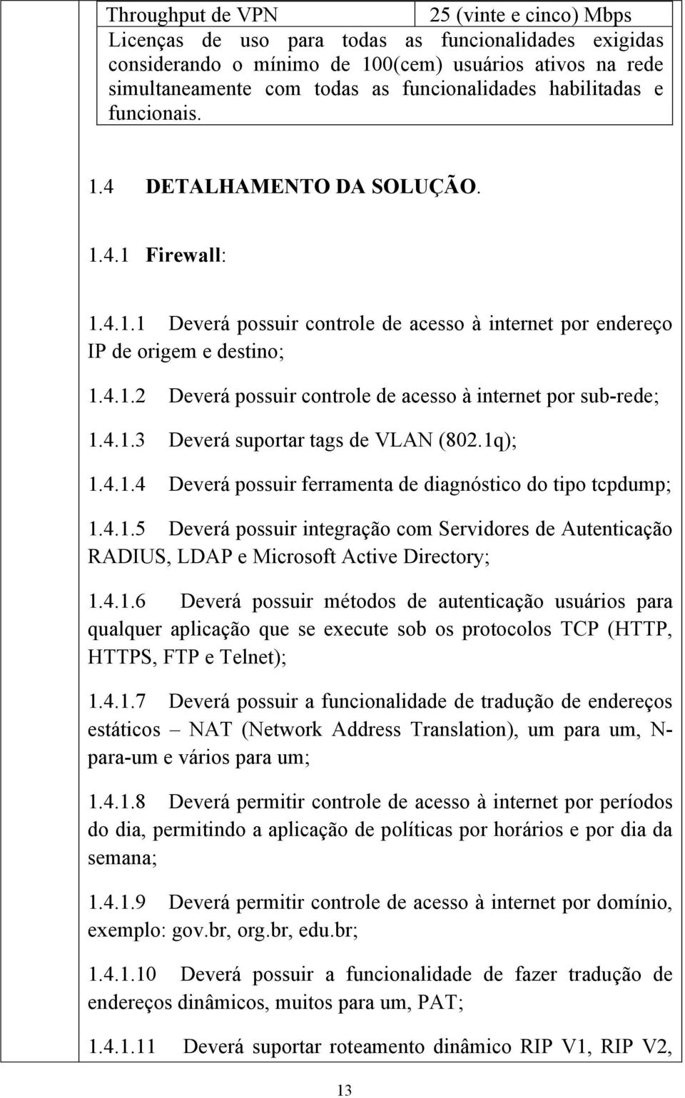 4.1.3 Deverá suportar tags de VLAN (802.1q); 1.4.1.4 Deverá possuir ferramenta de diagnóstico do tipo tcpdump; 1.4.1.5 Deverá possuir integração com Servidores de Autenticação RADIUS, LDAP e Microsoft Active Directory; 1.