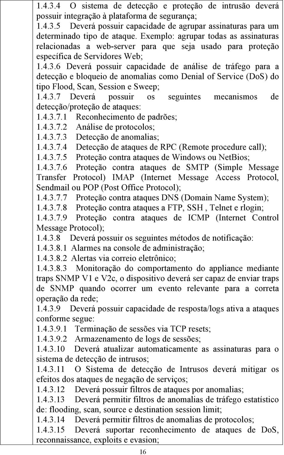 6 Deverá possuir capacidade de análise de tráfego para a detecção e bloqueio de anomalias como Denial of Service (DoS) do tipo Flood, Scan, Session e Sweep; 1.4.3.