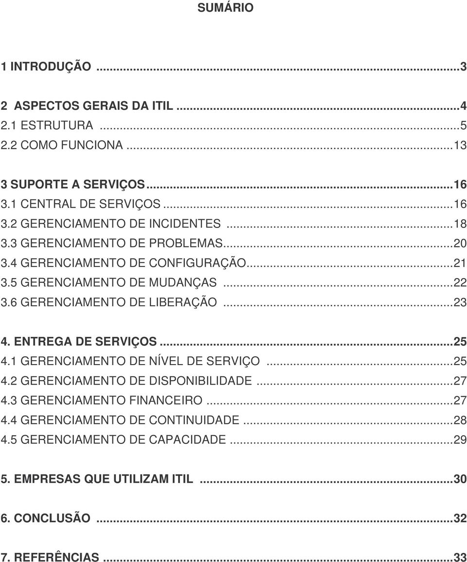 ENTREGA DE SERVIÇOS... 25 4.1 GERENCIAMENTO DE NÍVEL DE SERVIÇO... 25 4.2 GERENCIAMENTO DE DISPONIBILIDADE... 27 4.3 GERENCIAMENTO FINANCEIRO... 27 4.4 GERENCIAMENTO DE CONTINUIDADE.