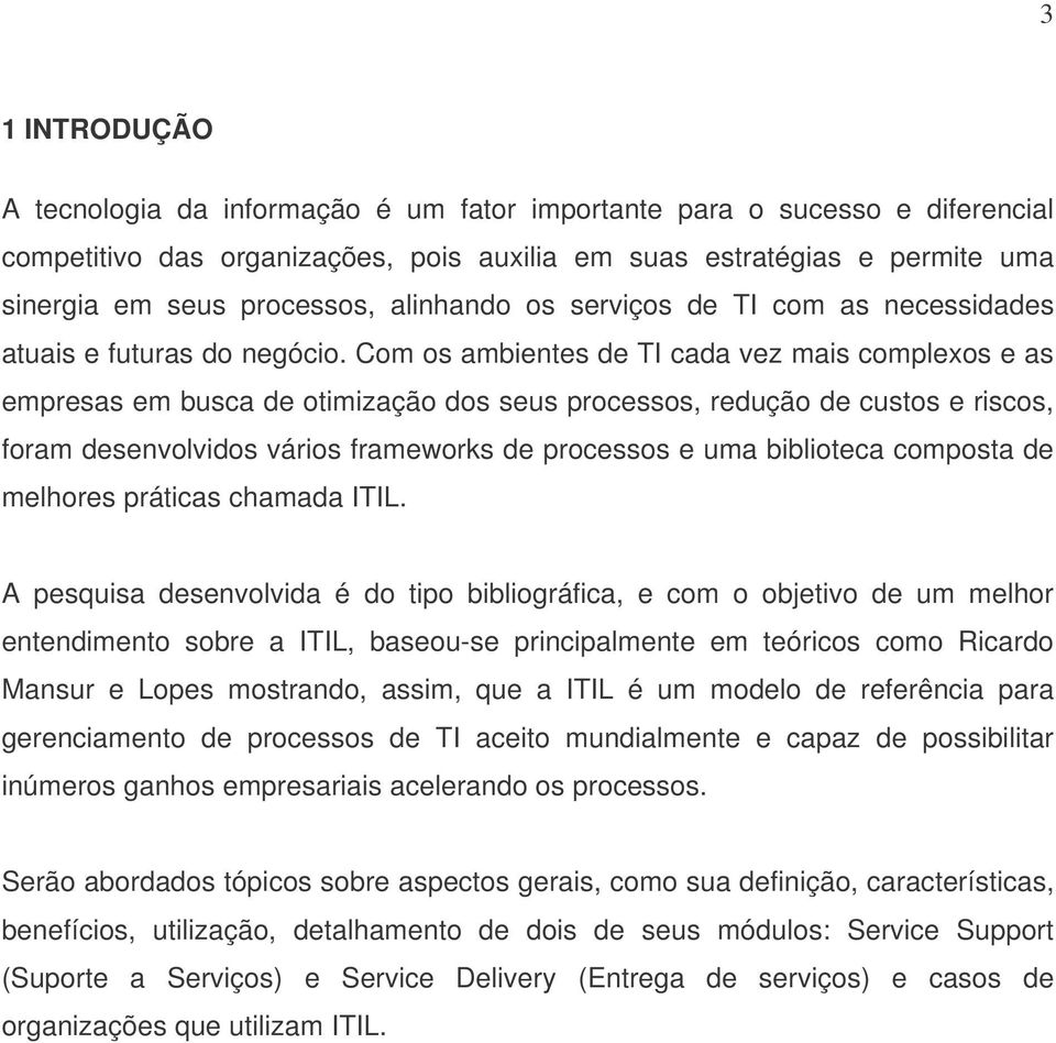 Com os ambientes de TI cada vez mais complexos e as empresas em busca de otimização dos seus processos, redução de custos e riscos, foram desenvolvidos vários frameworks de processos e uma biblioteca