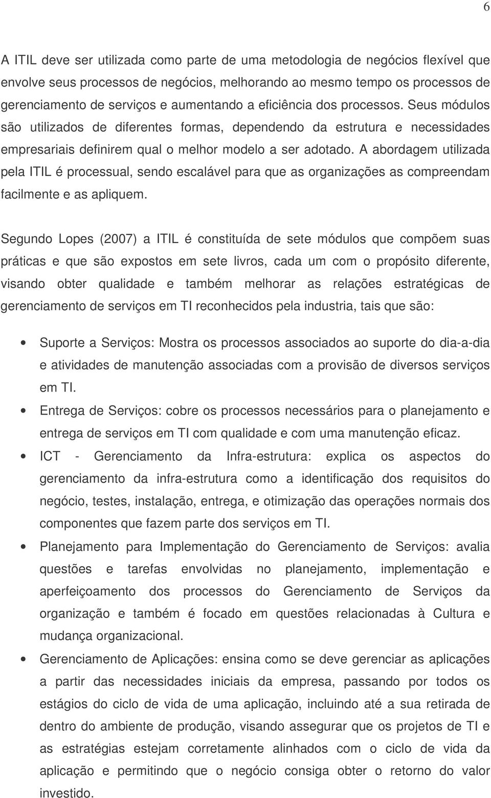 A abordagem utilizada pela ITIL é processual, sendo escalável para que as organizações as compreendam facilmente e as apliquem.