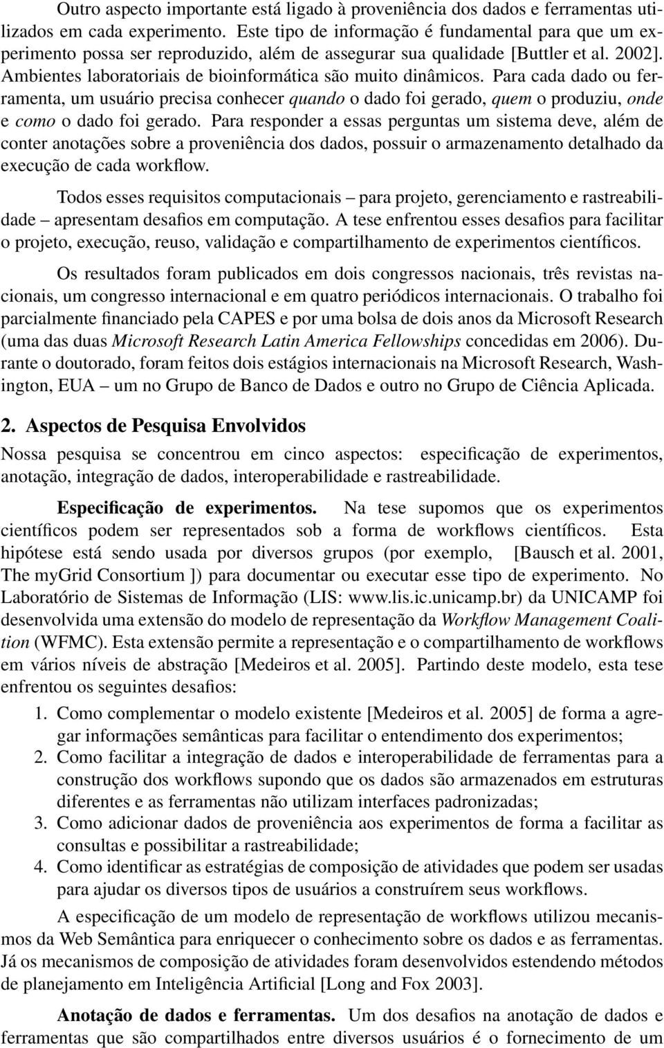 Ambientes laboratoriais de bioinformática são muito dinâmicos. Para cada dado ou ferramenta, um usuário precisa conhecer quando o dado foi gerado, quem o produziu, onde e como o dado foi gerado.